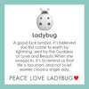 LOLA® Ladybug Pendant:  A good luck symbol, it's believed shed first came to earth by lightning, sent by the Goddess of Love and Beauty. When she swoops in, it's to remind us that life is too short, and not to let worries cloud a single day. PEACE LOVE LADYBUG